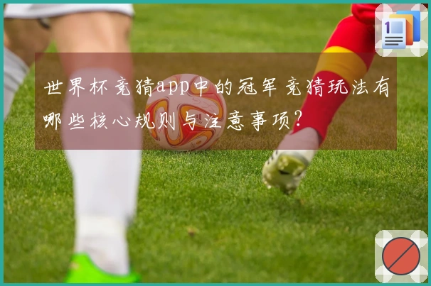 世界杯竞猜app中的冠军竞猜玩法有哪些核心规则与注意事项？