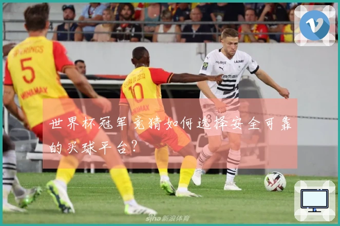 世界杯冠军竞猜如何选择安全可靠的买球平台？